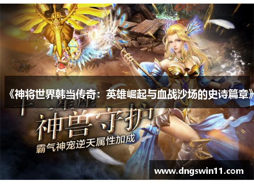 《神将世界韩当传奇：英雄崛起与血战沙场的史诗篇章》