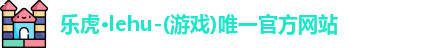 乐虎lehu唯一官网